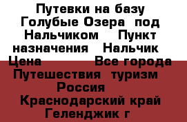 Путевки на базу“Голубые Озера“ под Нальчиком. › Пункт назначения ­ Нальчик › Цена ­ 6 790 - Все города Путешествия, туризм » Россия   . Краснодарский край,Геленджик г.